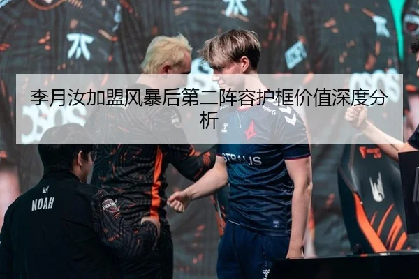 李月汝加盟风暴后第二阵容护框价值深度分析