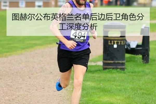 图赫尔公布英格兰名单后边后卫角色分工深度分析